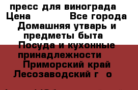 пресс для винограда › Цена ­ 7 000 - Все города Домашняя утварь и предметы быта » Посуда и кухонные принадлежности   . Приморский край,Лесозаводский г. о. 